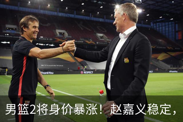 男篮2将身价暴涨！赵嘉义稳定，李弘权全面输出，组锋线双子星！